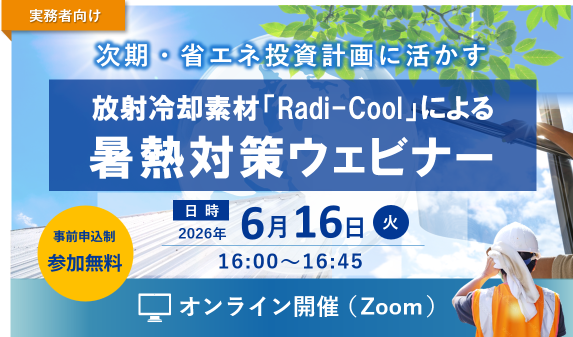 【実務者向け】次期・省エネ投資計画に活かす｜放射冷却素材「Radi-Cool」による暑熱対策ウェビナー（45分）