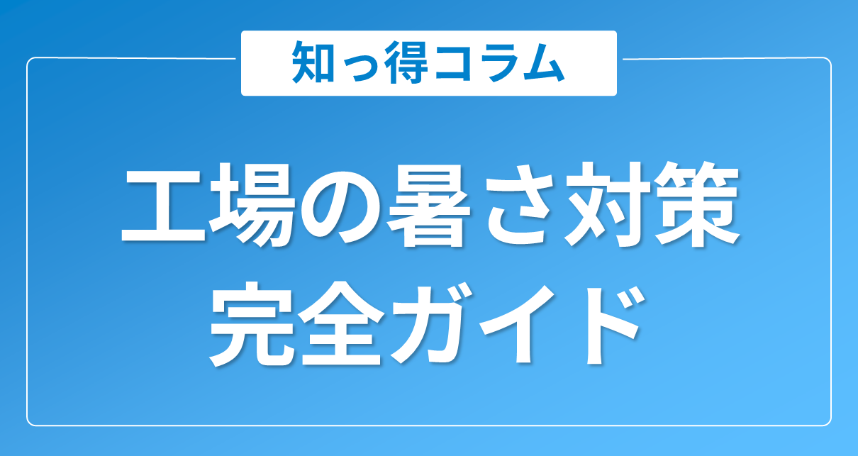 工場の暑さ対策完全ガイド｜原因・対策・設備導入のポイントを紹介