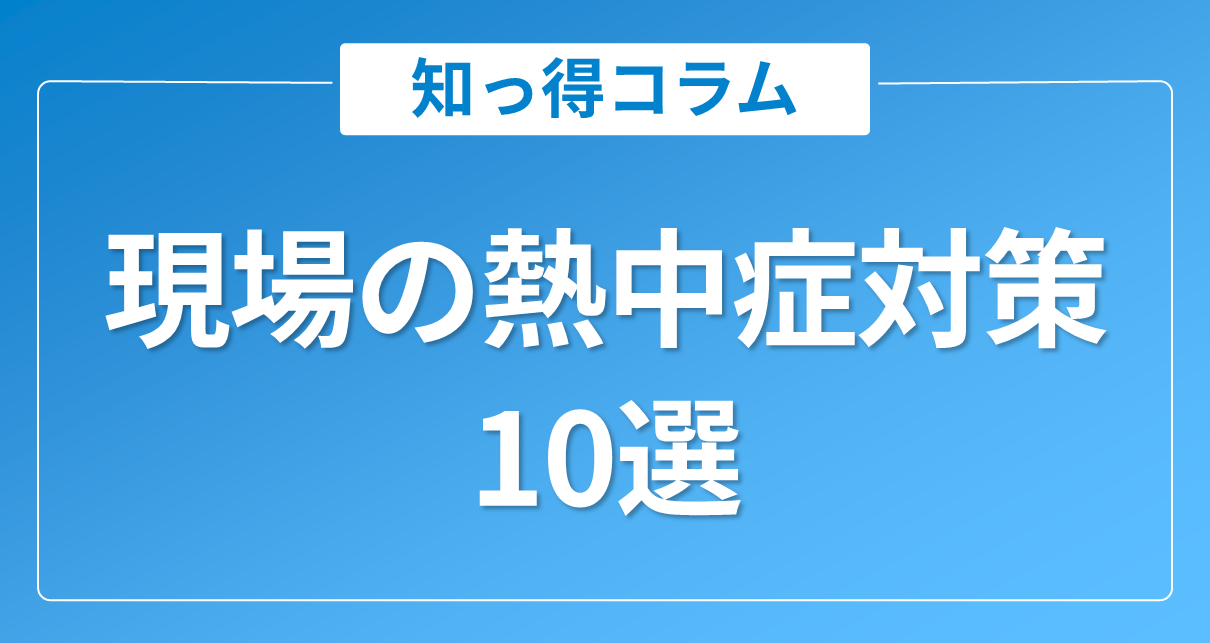 現場の熱中症対策10選|作業員の安全を守る具体策を紹介