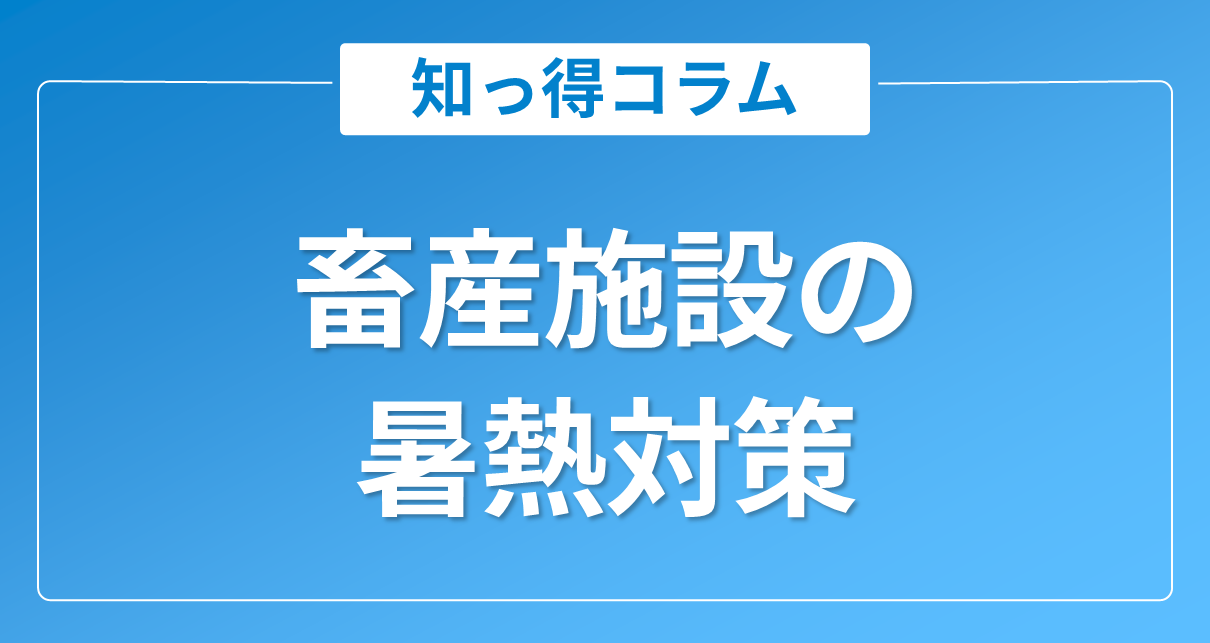 畜産施設の暑熱対策|牛舎・豚舎・鶏舎の暑さから動物たちを守る方法