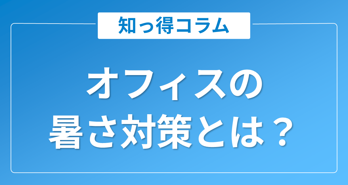 オフィスの暑さ対策とは?おすすめグッズから建物全体の対策まで解説