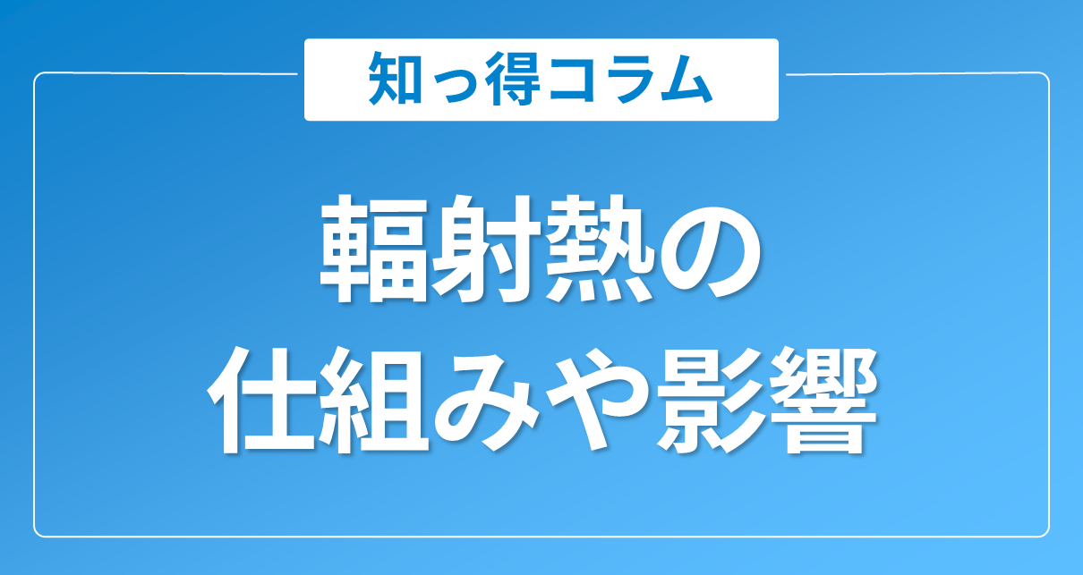 輻射熱とは?仕組みや影響・放射冷却素材ラディクールを活用した対策方法を解説