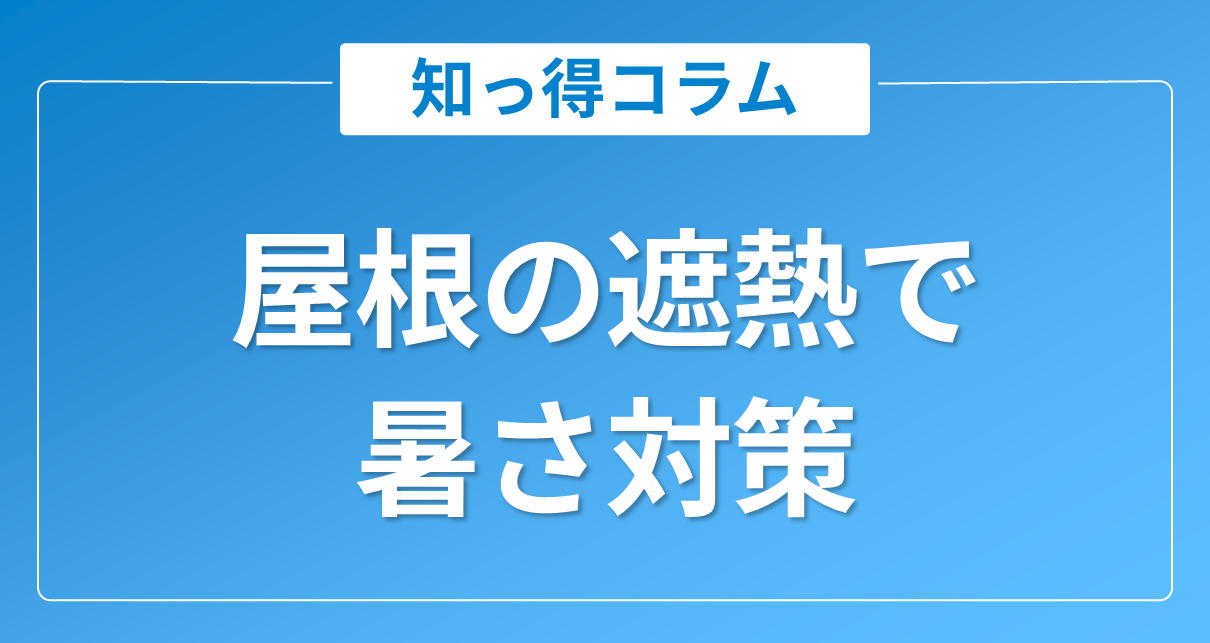 屋根の遮熱で暑さ対策｜遮熱塗料・シートから放射冷却素材まで効果を解説